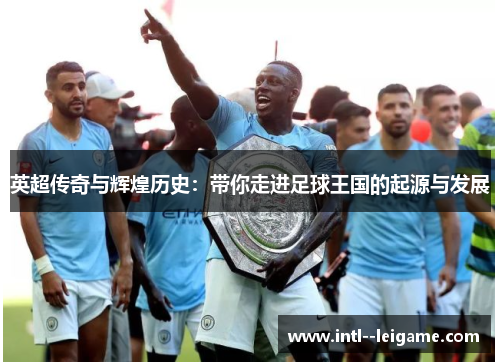 英超传奇与辉煌历史:带你走进足球王国的起源与发展 英超传奇与辉煌历史:带你走进足球王国的起源与发展