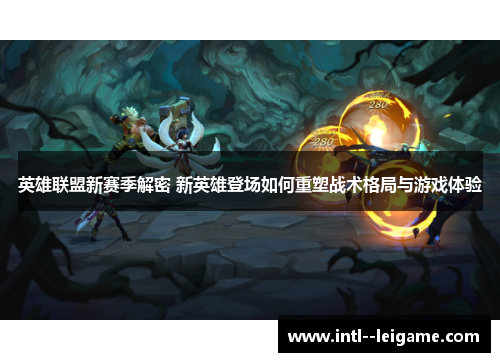 英雄联盟新赛季解密 新英雄登场如何重塑战术格局与游戏体验 英雄联盟新赛季解密 新英雄登场如何重塑战术格局与游戏体验