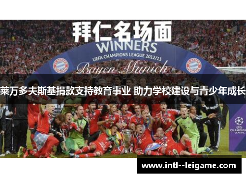 莱万多夫斯基捐款支持教育事业 助力学校建设与青少年成长 莱万多夫斯基捐款支持教育事业 助力学校建设与青少年成长