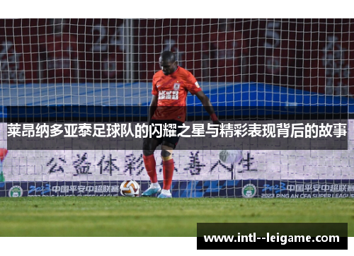 莱昂纳多亚泰足球队的闪耀之星与精彩表现背后的故事