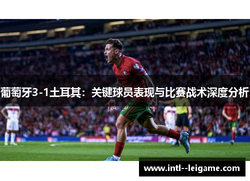 葡萄牙3-1土耳其:关键球员表现与比赛战术深度分析 葡萄牙3-1土耳其:关键球员表现与比赛战术深度分析