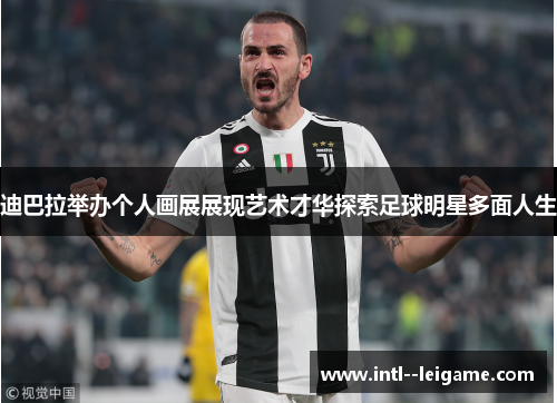 迪巴拉举办个人画展展现艺术才华探索足球明星多面人生 迪巴拉举办个人画展展现艺术才华探索足球明星多面人生