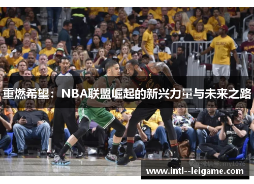 重燃希望:NBA联盟崛起的新兴力量与未来之路 重燃希望:NBA联盟崛起的新兴力量与未来之路