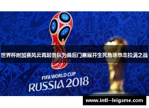 世界杯附加赛风云再起各队为最后门票展开生死角逐悬念拉满之战 世界杯附加赛风云再起各队为最后门票展开生死角逐悬念拉满之战