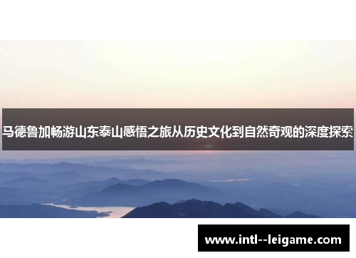 马德鲁加畅游山东泰山感悟之旅从历史文化到自然奇观的深度探索