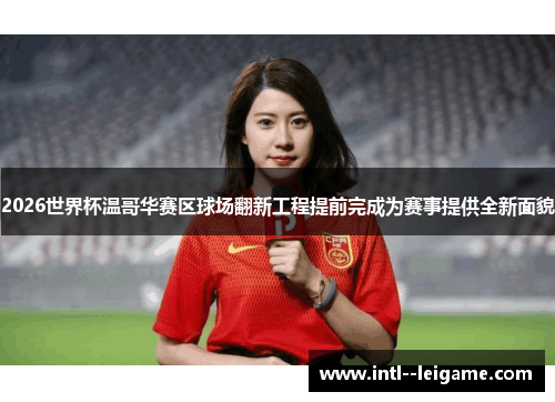 2026世界杯温哥华赛区球场翻新工程提前完成为赛事提供全新面貌 2026世界杯温哥华赛区球场翻新工程提前完成为赛事提供全新面貌