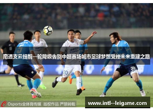 南通支云提前一轮降级告别中超赛场城市足球梦想受挫未来重建之路