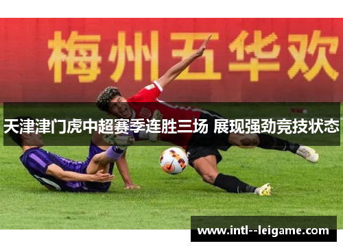 天津津门虎中超赛季连胜三场 展现强劲竞技状态
