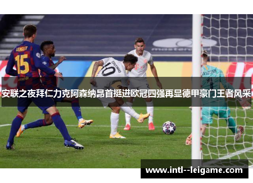 安联之夜拜仁力克阿森纳昂首挺进欧冠四强再显德甲豪门王者风采
