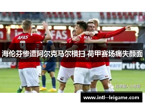 海伦芬惨遭阿尔克马尔横扫 荷甲赛场痛失颜面