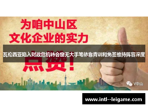瓦伦西亚陷入财政危机转会窗无大手笔依靠青训和免签维持阵容深度 瓦伦西亚陷入财政危机转会窗无大手笔依靠青训和免签维持阵容深度