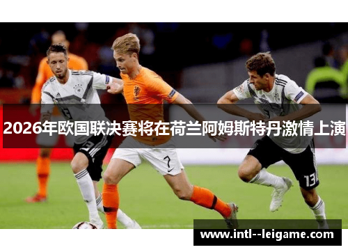 2026年欧国联决赛将在荷兰阿姆斯特丹激情上演