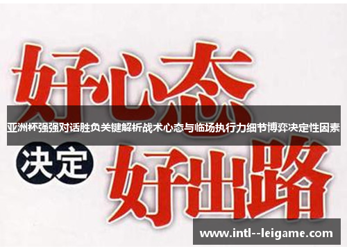 亚洲杯强强对话胜负关键解析战术心态与临场执行力细节博弈决定性因素