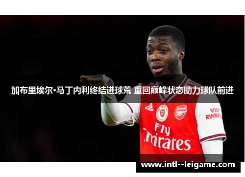 加布里埃尔·马丁内利终结进球荒 重回巅峰状态助力球队前进 加布里埃尔·马丁内利终结进球荒 重回巅峰状态助力球队前进