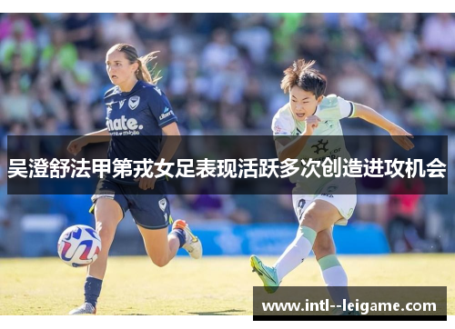 吴澄舒法甲第戎女足表现活跃多次创造进攻机会