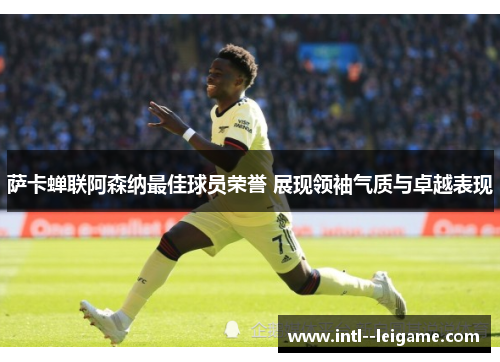 萨卡蝉联阿森纳最佳球员荣誉 展现领袖气质与卓越表现 萨卡蝉联阿森纳最佳球员荣誉 展现领袖气质与卓越表现