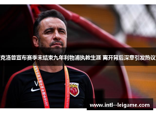 克洛普宣布赛季末结束九年利物浦执教生涯 离开背后深意引发热议 克洛普宣布赛季末结束九年利物浦执教生涯 离开背后深意引发热议