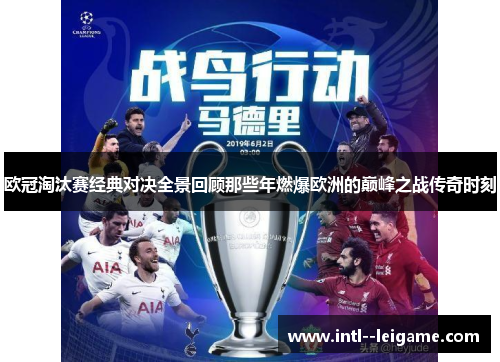 欧冠淘汰赛经典对决全景回顾那些年燃爆欧洲的巅峰之战传奇时刻 欧冠淘汰赛经典对决全景回顾那些年燃爆欧洲的巅峰之战传奇时刻
