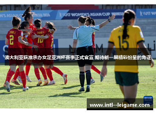 澳大利亚获准承办女足亚洲杯赛事正式官宣 期待新一届精彩纷呈的角逐