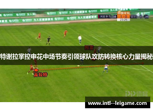 特谢拉掌控申花中场节奏引领球队攻防转换核心力量揭秘