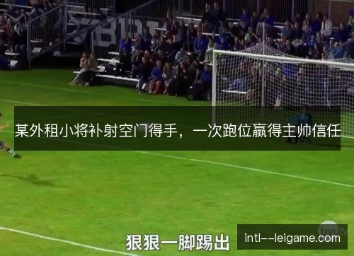 某外租小将补射空门得手，一次跑位赢得主帅信任